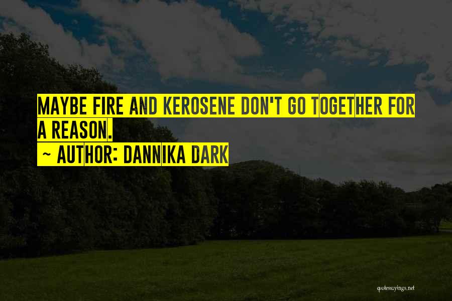 Dannika Dark Quotes: Maybe Fire And Kerosene Don't Go Together For A Reason.