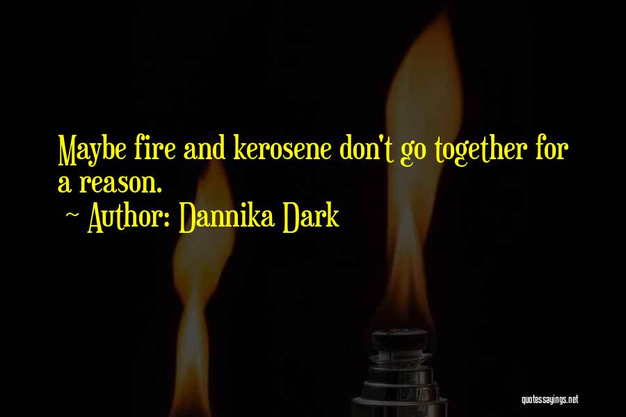 Dannika Dark Quotes: Maybe Fire And Kerosene Don't Go Together For A Reason.