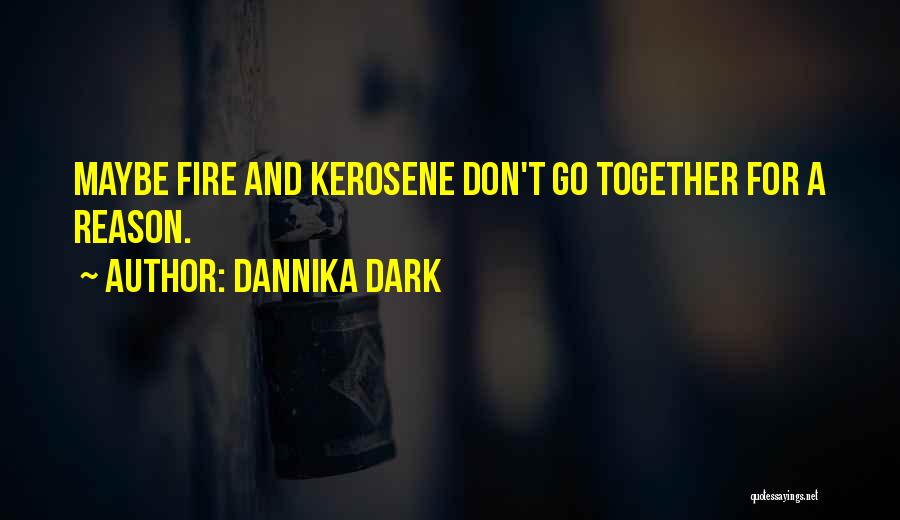 Dannika Dark Quotes: Maybe Fire And Kerosene Don't Go Together For A Reason.