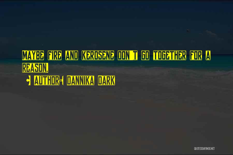 Dannika Dark Quotes: Maybe Fire And Kerosene Don't Go Together For A Reason.