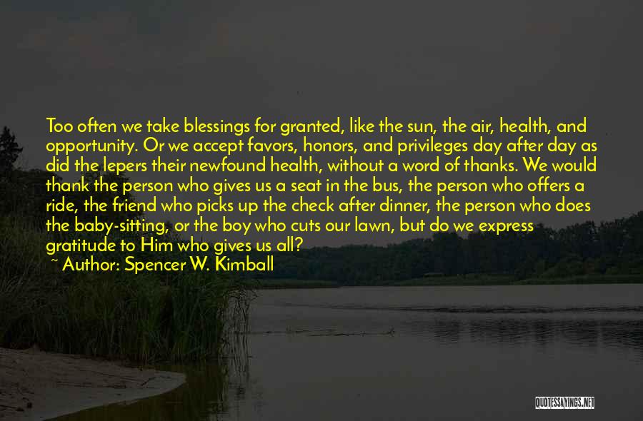 Spencer W. Kimball Quotes: Too Often We Take Blessings For Granted, Like The Sun, The Air, Health, And Opportunity. Or We Accept Favors, Honors,