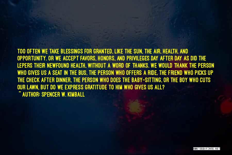 Spencer W. Kimball Quotes: Too Often We Take Blessings For Granted, Like The Sun, The Air, Health, And Opportunity. Or We Accept Favors, Honors,