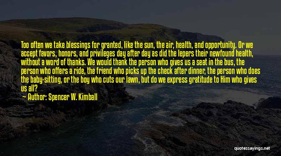 Spencer W. Kimball Quotes: Too Often We Take Blessings For Granted, Like The Sun, The Air, Health, And Opportunity. Or We Accept Favors, Honors,