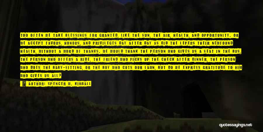 Spencer W. Kimball Quotes: Too Often We Take Blessings For Granted, Like The Sun, The Air, Health, And Opportunity. Or We Accept Favors, Honors,