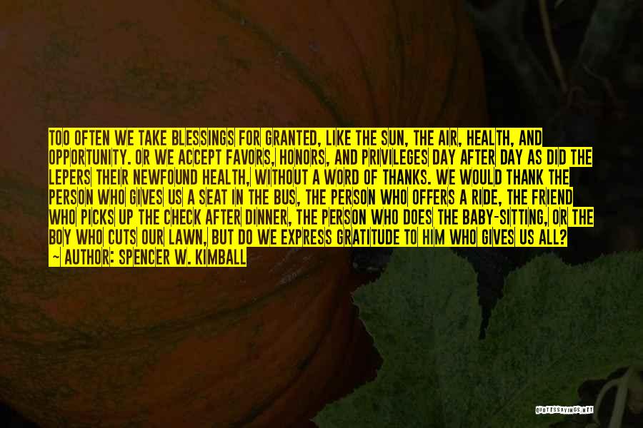 Spencer W. Kimball Quotes: Too Often We Take Blessings For Granted, Like The Sun, The Air, Health, And Opportunity. Or We Accept Favors, Honors,