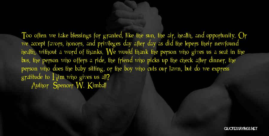 Spencer W. Kimball Quotes: Too Often We Take Blessings For Granted, Like The Sun, The Air, Health, And Opportunity. Or We Accept Favors, Honors,