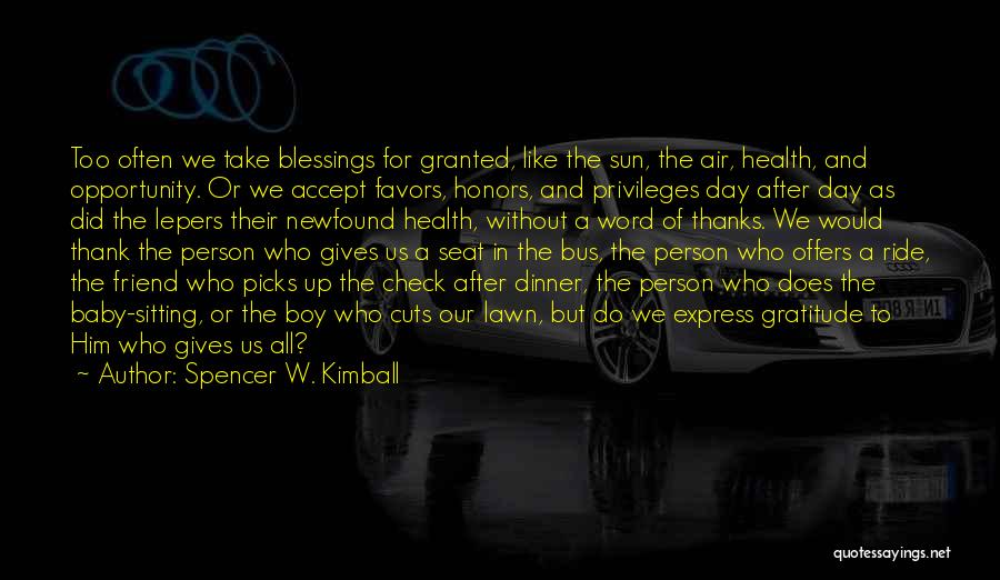 Spencer W. Kimball Quotes: Too Often We Take Blessings For Granted, Like The Sun, The Air, Health, And Opportunity. Or We Accept Favors, Honors,