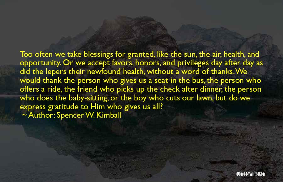 Spencer W. Kimball Quotes: Too Often We Take Blessings For Granted, Like The Sun, The Air, Health, And Opportunity. Or We Accept Favors, Honors,