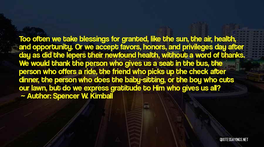 Spencer W. Kimball Quotes: Too Often We Take Blessings For Granted, Like The Sun, The Air, Health, And Opportunity. Or We Accept Favors, Honors,