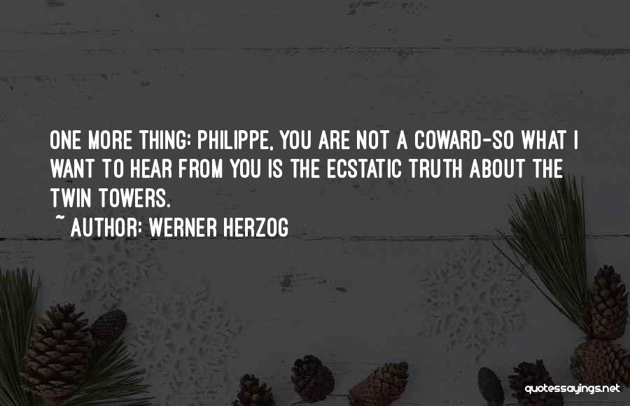 Werner Herzog Quotes: One More Thing: Philippe, You Are Not A Coward-so What I Want To Hear From You Is The Ecstatic Truth