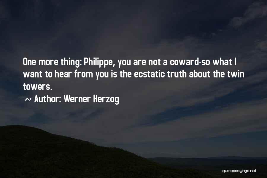 Werner Herzog Quotes: One More Thing: Philippe, You Are Not A Coward-so What I Want To Hear From You Is The Ecstatic Truth