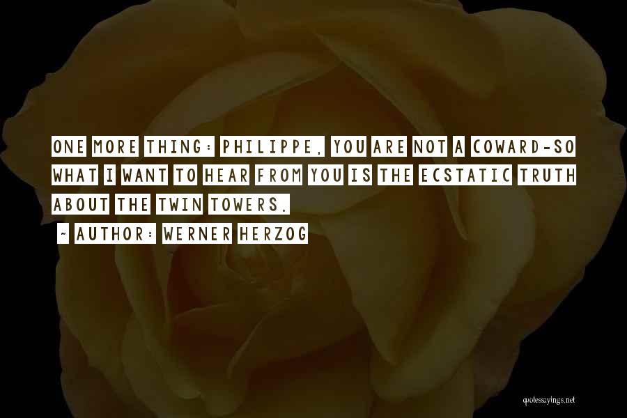 Werner Herzog Quotes: One More Thing: Philippe, You Are Not A Coward-so What I Want To Hear From You Is The Ecstatic Truth