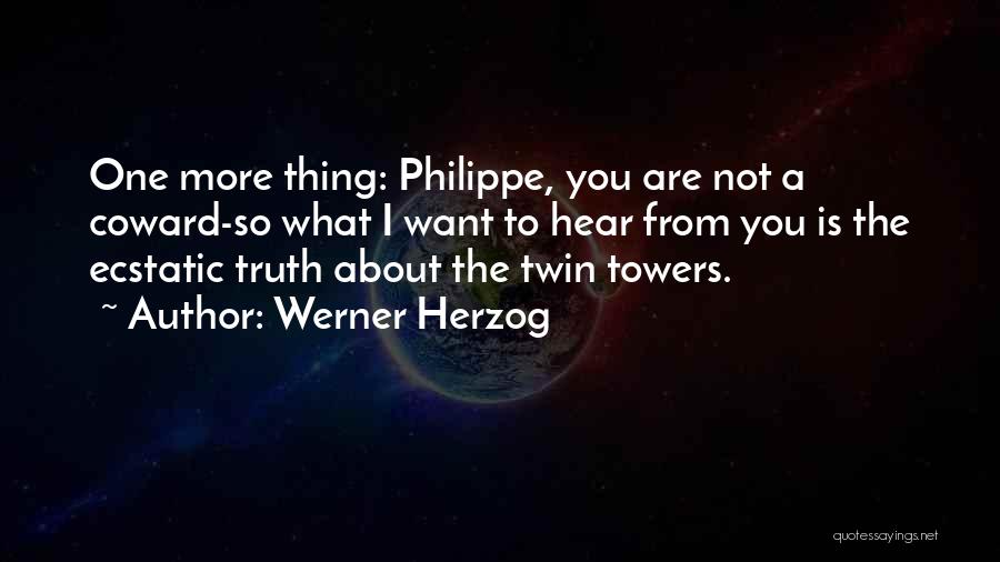 Werner Herzog Quotes: One More Thing: Philippe, You Are Not A Coward-so What I Want To Hear From You Is The Ecstatic Truth