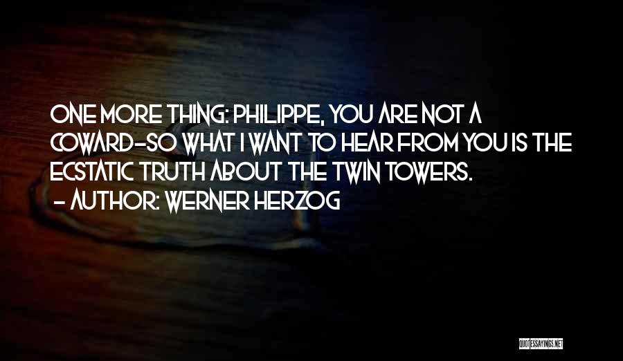 Werner Herzog Quotes: One More Thing: Philippe, You Are Not A Coward-so What I Want To Hear From You Is The Ecstatic Truth