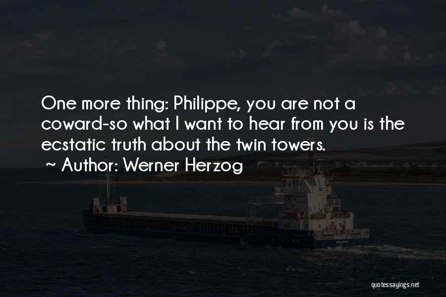 Werner Herzog Quotes: One More Thing: Philippe, You Are Not A Coward-so What I Want To Hear From You Is The Ecstatic Truth