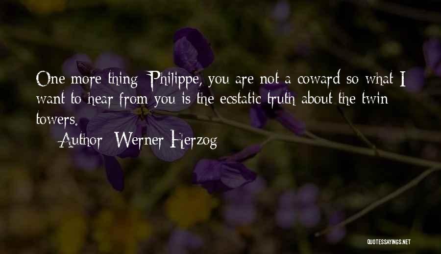 Werner Herzog Quotes: One More Thing: Philippe, You Are Not A Coward-so What I Want To Hear From You Is The Ecstatic Truth