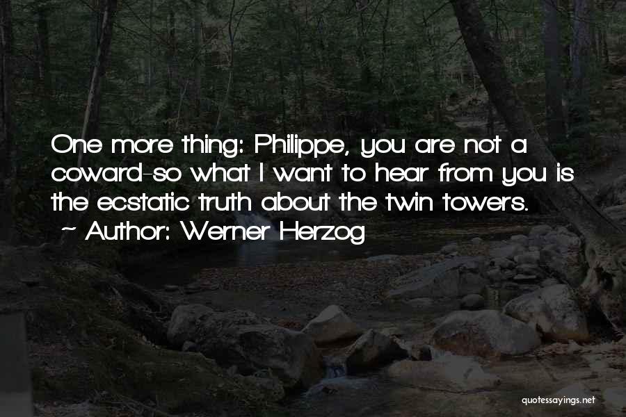 Werner Herzog Quotes: One More Thing: Philippe, You Are Not A Coward-so What I Want To Hear From You Is The Ecstatic Truth