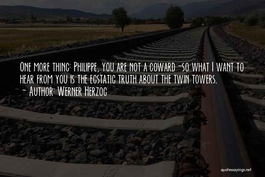 Werner Herzog Quotes: One More Thing: Philippe, You Are Not A Coward-so What I Want To Hear From You Is The Ecstatic Truth