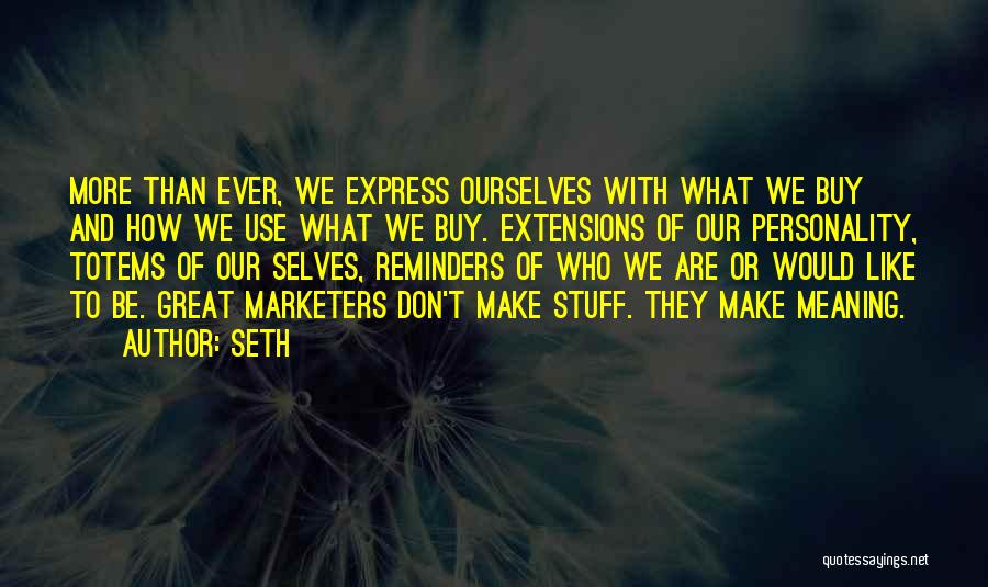 Seth Quotes: More Than Ever, We Express Ourselves With What We Buy And How We Use What We Buy. Extensions Of Our