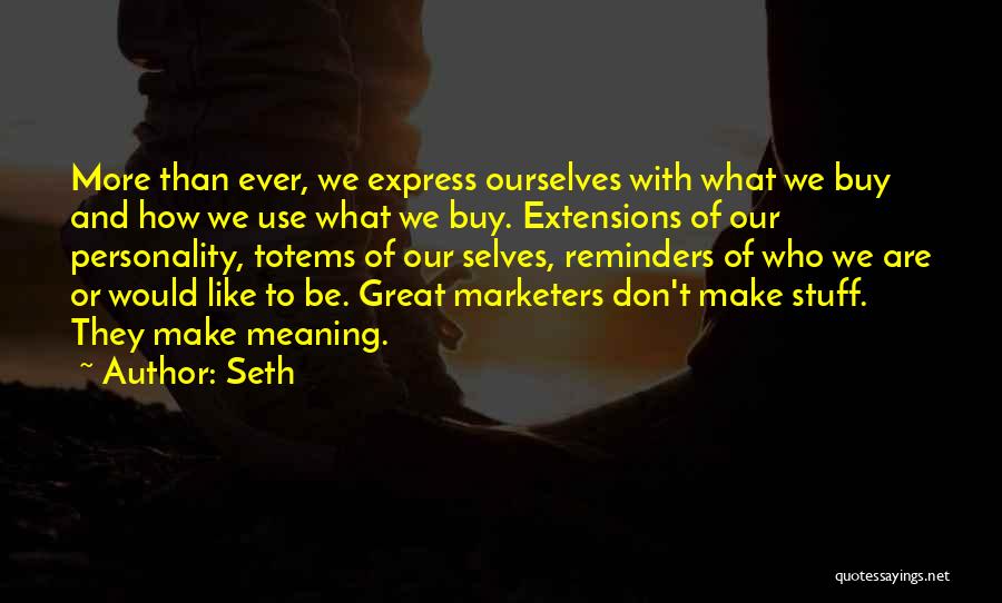 Seth Quotes: More Than Ever, We Express Ourselves With What We Buy And How We Use What We Buy. Extensions Of Our