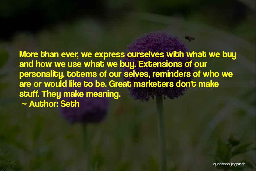 Seth Quotes: More Than Ever, We Express Ourselves With What We Buy And How We Use What We Buy. Extensions Of Our