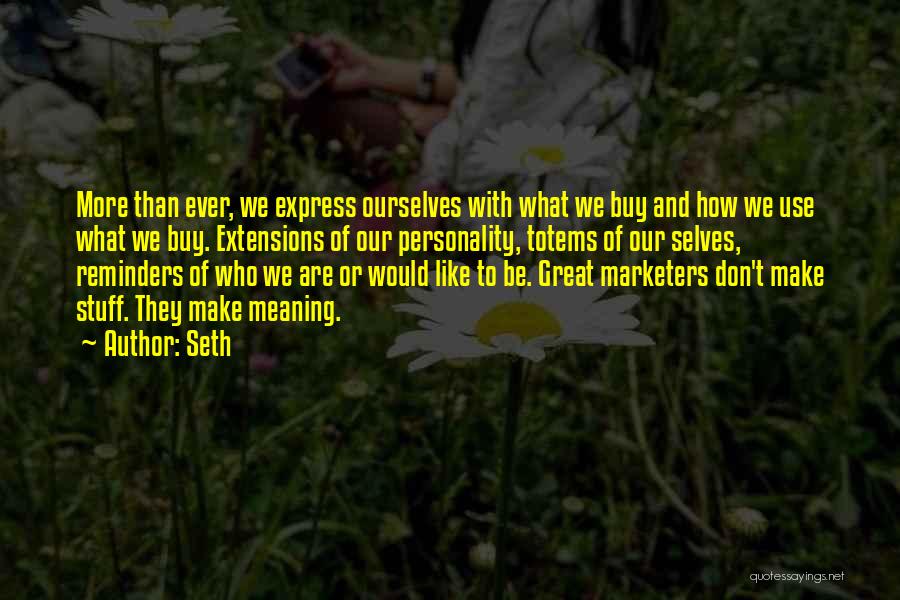 Seth Quotes: More Than Ever, We Express Ourselves With What We Buy And How We Use What We Buy. Extensions Of Our