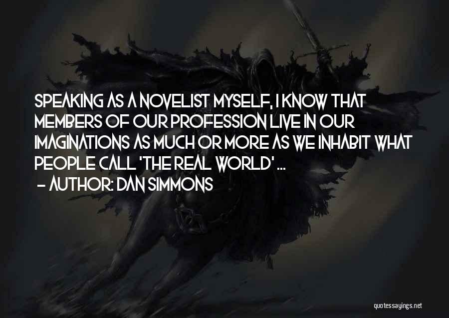 Dan Simmons Quotes: Speaking As A Novelist Myself, I Know That Members Of Our Profession Live In Our Imaginations As Much Or More