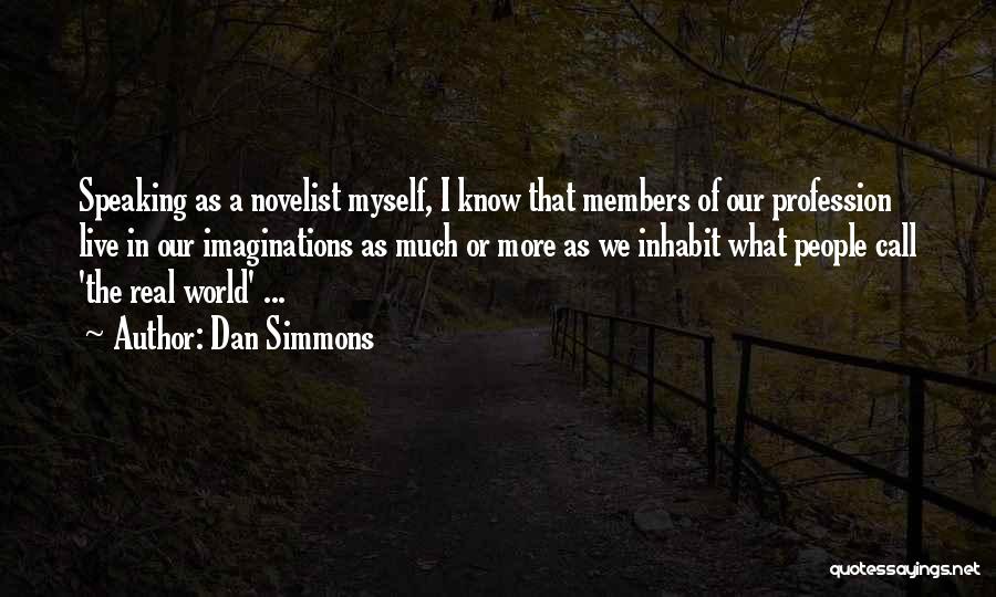 Dan Simmons Quotes: Speaking As A Novelist Myself, I Know That Members Of Our Profession Live In Our Imaginations As Much Or More
