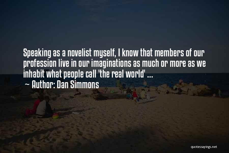 Dan Simmons Quotes: Speaking As A Novelist Myself, I Know That Members Of Our Profession Live In Our Imaginations As Much Or More