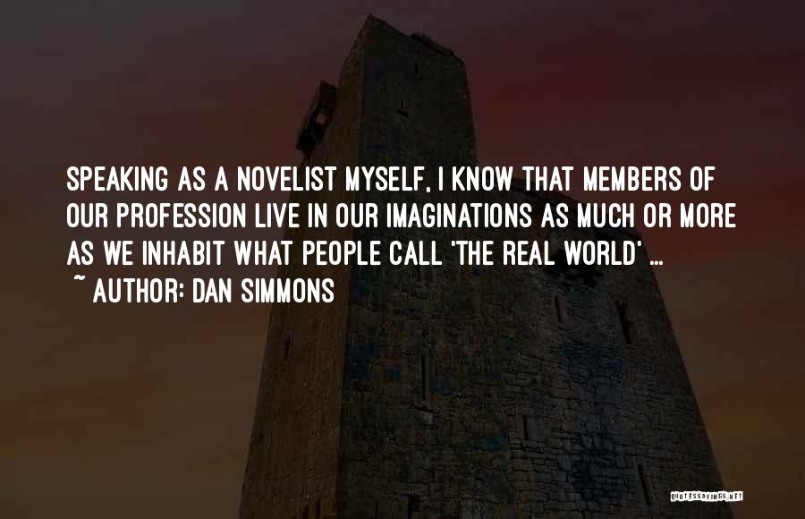 Dan Simmons Quotes: Speaking As A Novelist Myself, I Know That Members Of Our Profession Live In Our Imaginations As Much Or More