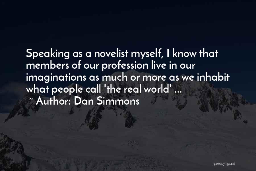 Dan Simmons Quotes: Speaking As A Novelist Myself, I Know That Members Of Our Profession Live In Our Imaginations As Much Or More
