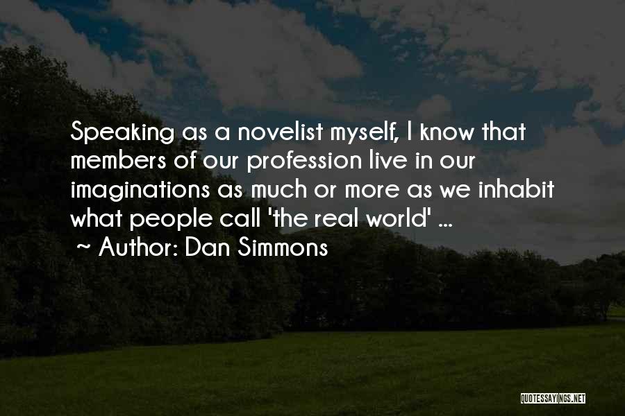 Dan Simmons Quotes: Speaking As A Novelist Myself, I Know That Members Of Our Profession Live In Our Imaginations As Much Or More