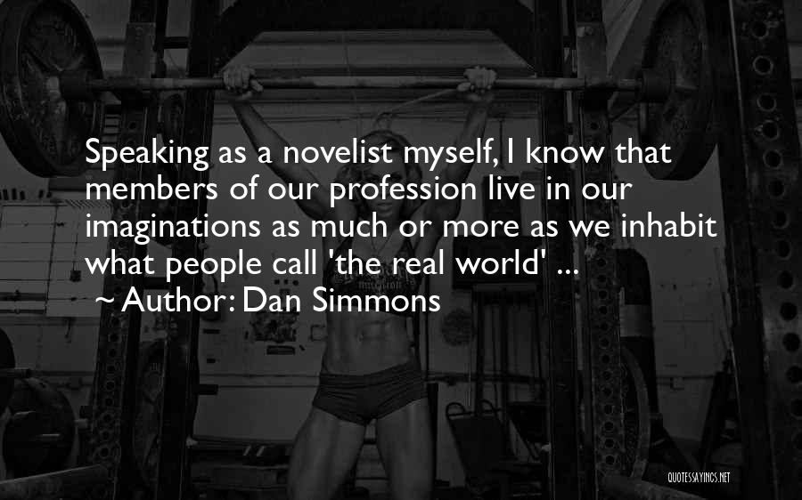 Dan Simmons Quotes: Speaking As A Novelist Myself, I Know That Members Of Our Profession Live In Our Imaginations As Much Or More