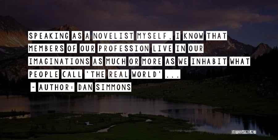 Dan Simmons Quotes: Speaking As A Novelist Myself, I Know That Members Of Our Profession Live In Our Imaginations As Much Or More