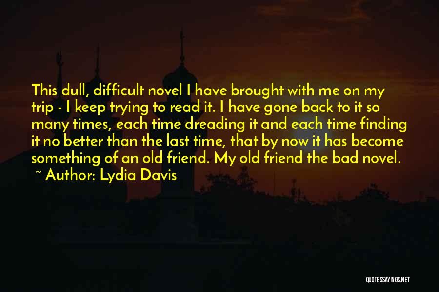 Lydia Davis Quotes: This Dull, Difficult Novel I Have Brought With Me On My Trip - I Keep Trying To Read It. I