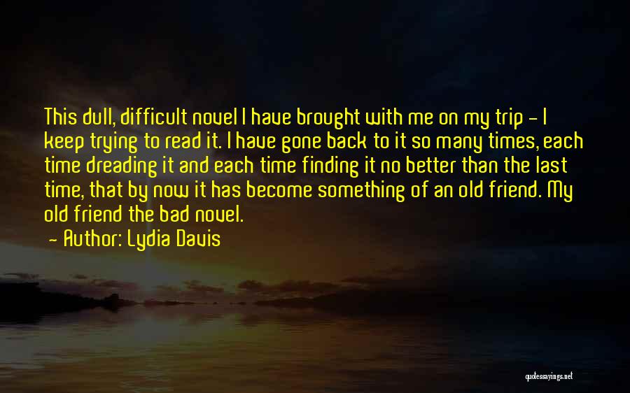 Lydia Davis Quotes: This Dull, Difficult Novel I Have Brought With Me On My Trip - I Keep Trying To Read It. I