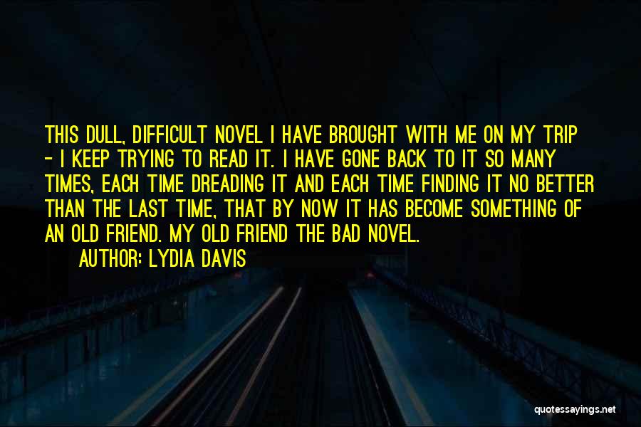 Lydia Davis Quotes: This Dull, Difficult Novel I Have Brought With Me On My Trip - I Keep Trying To Read It. I