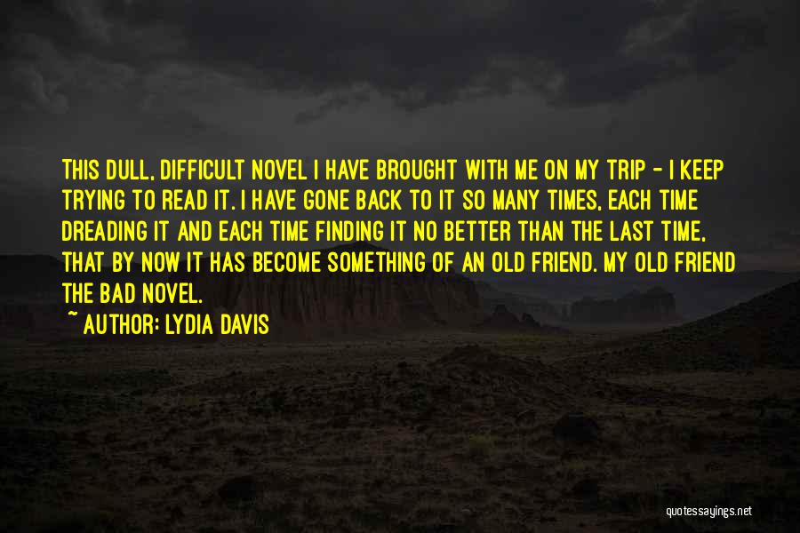 Lydia Davis Quotes: This Dull, Difficult Novel I Have Brought With Me On My Trip - I Keep Trying To Read It. I