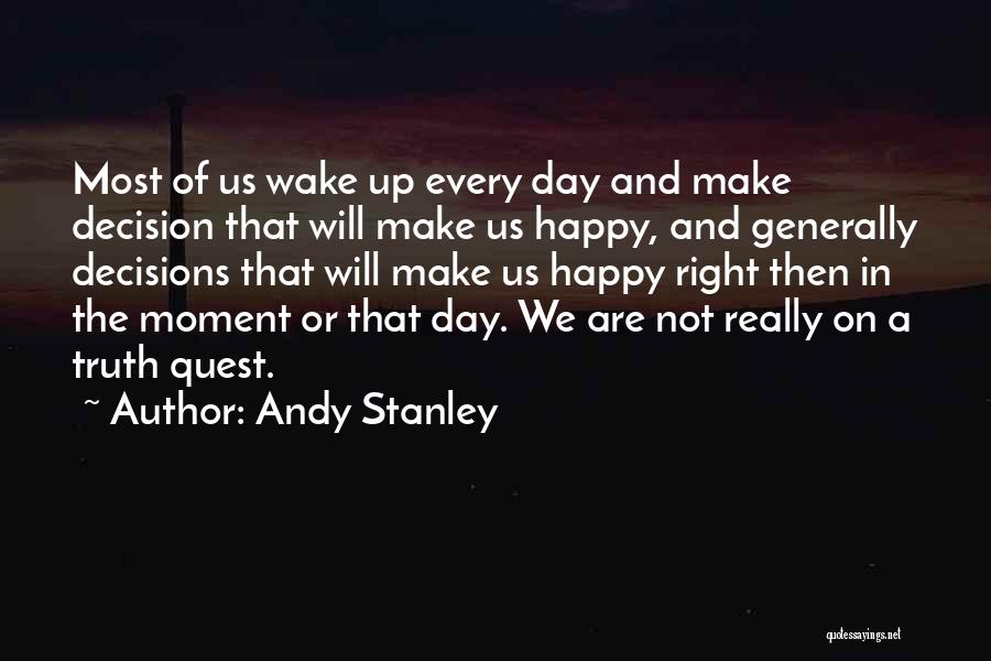 Andy Stanley Quotes: Most Of Us Wake Up Every Day And Make Decision That Will Make Us Happy, And Generally Decisions That Will