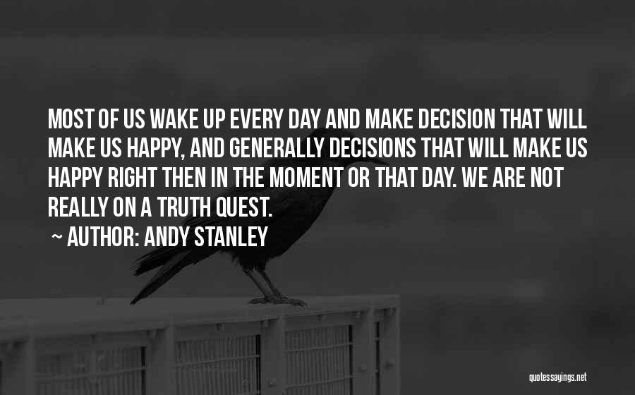 Andy Stanley Quotes: Most Of Us Wake Up Every Day And Make Decision That Will Make Us Happy, And Generally Decisions That Will