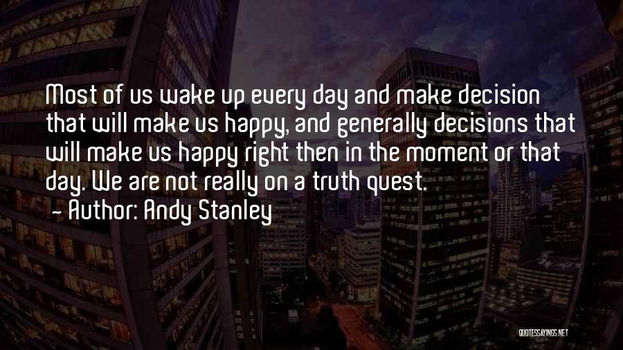 Andy Stanley Quotes: Most Of Us Wake Up Every Day And Make Decision That Will Make Us Happy, And Generally Decisions That Will