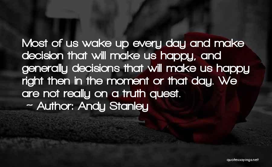 Andy Stanley Quotes: Most Of Us Wake Up Every Day And Make Decision That Will Make Us Happy, And Generally Decisions That Will