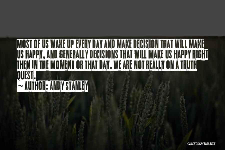 Andy Stanley Quotes: Most Of Us Wake Up Every Day And Make Decision That Will Make Us Happy, And Generally Decisions That Will