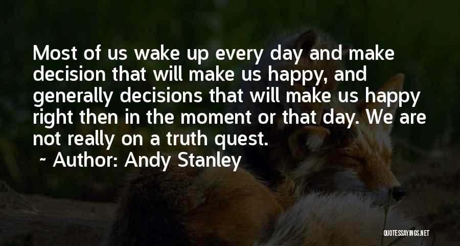 Andy Stanley Quotes: Most Of Us Wake Up Every Day And Make Decision That Will Make Us Happy, And Generally Decisions That Will