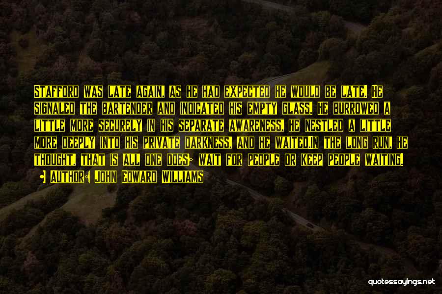 John Edward Williams Quotes: Stafford Was Late Again, As He Had Expected He Would Be Late. He Signaled The Bartender And Indicated His Empty