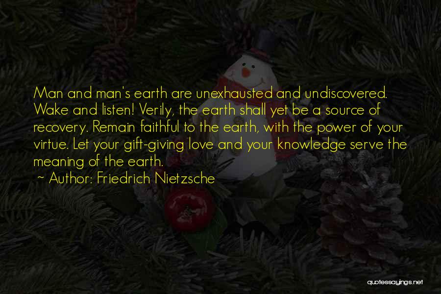 Friedrich Nietzsche Quotes: Man And Man's Earth Are Unexhausted And Undiscovered. Wake And Listen! Verily, The Earth Shall Yet Be A Source Of