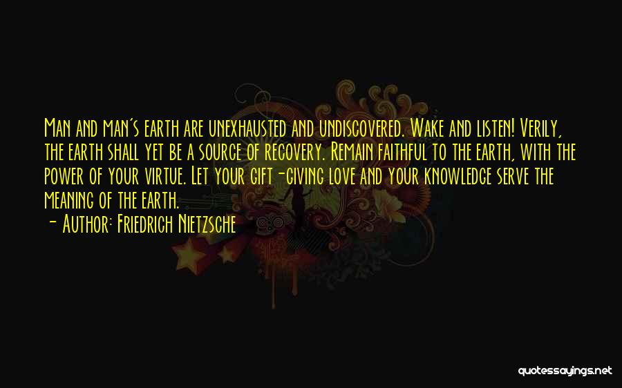 Friedrich Nietzsche Quotes: Man And Man's Earth Are Unexhausted And Undiscovered. Wake And Listen! Verily, The Earth Shall Yet Be A Source Of