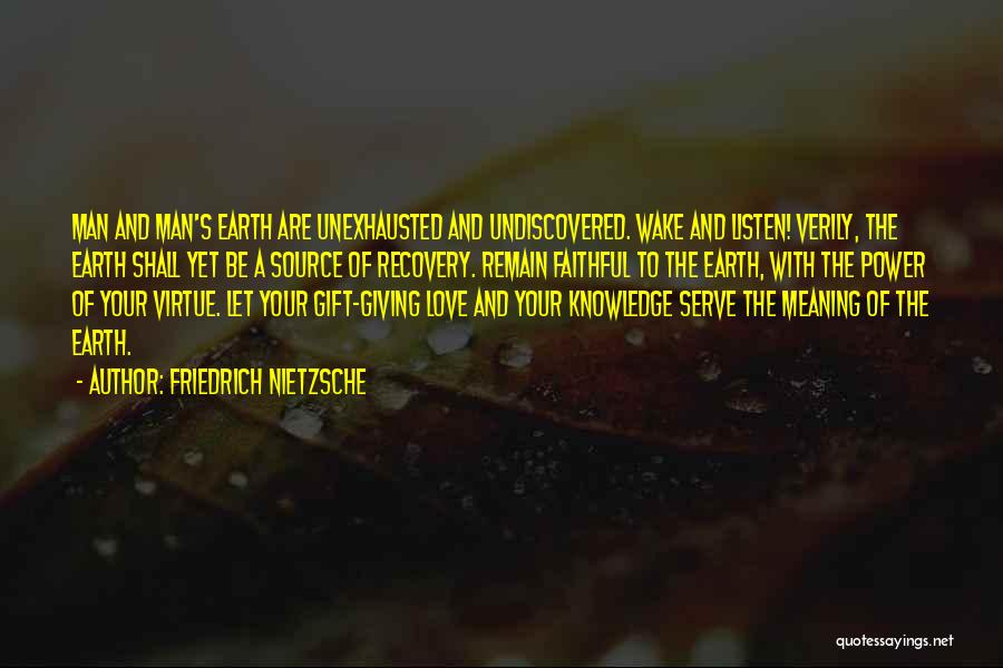 Friedrich Nietzsche Quotes: Man And Man's Earth Are Unexhausted And Undiscovered. Wake And Listen! Verily, The Earth Shall Yet Be A Source Of