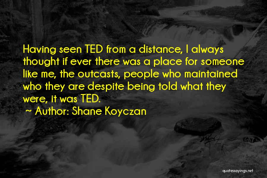 Shane Koyczan Quotes: Having Seen Ted From A Distance, I Always Thought If Ever There Was A Place For Someone Like Me, The