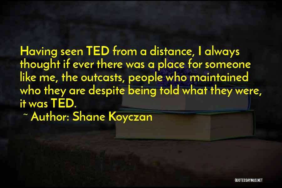 Shane Koyczan Quotes: Having Seen Ted From A Distance, I Always Thought If Ever There Was A Place For Someone Like Me, The